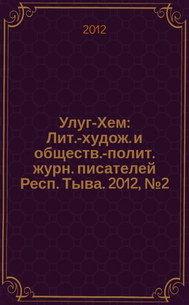 Улуг-Хем : Лит.-худож. и обществ.-полит. журн. писателей Респ. Тыва. 2012, № 2 (70) (146)