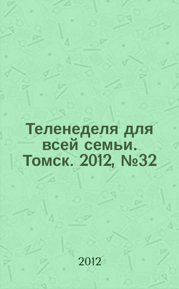Теленеделя для всей семьи. Томск. 2012, № 32 (518)