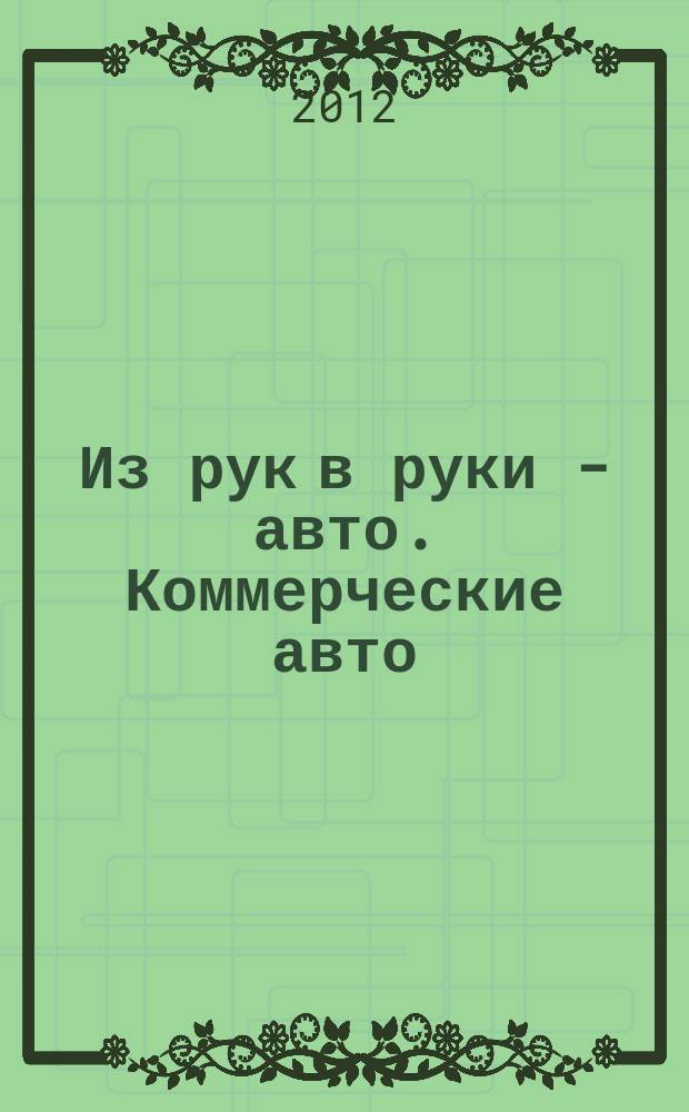Из рук в руки - авто. Коммерческие авто : еженедельник фотообъявлений. 2012, № 33 (798)