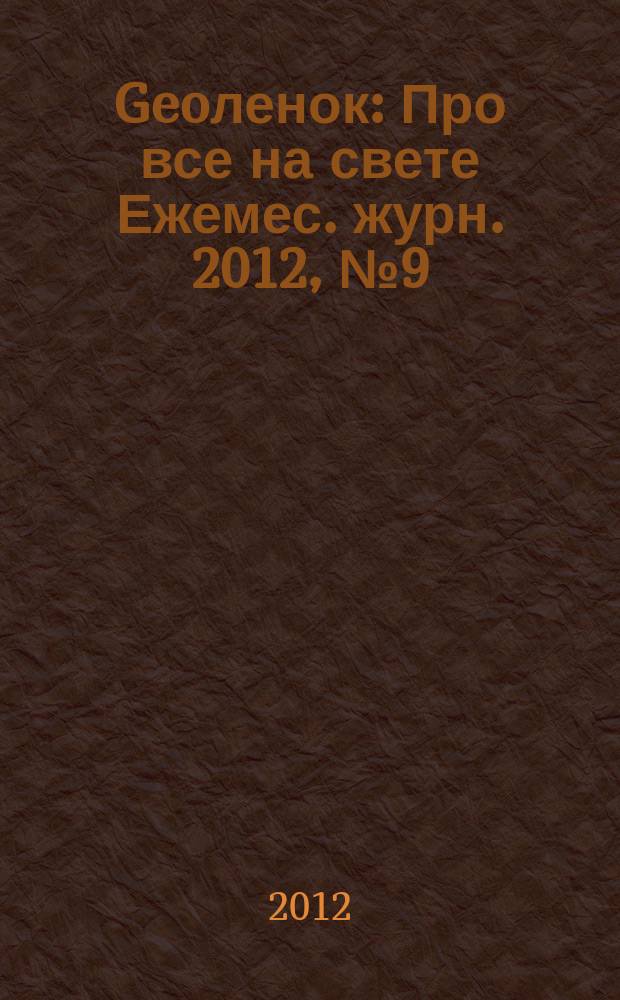 Geoленок : Про все на свете Ежемес. журн. 2012, № 9 (95)