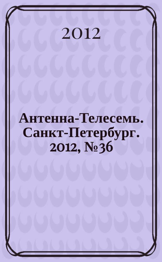 Антенна-Телесемь. Санкт-Петербург. 2012, № 36 (824)