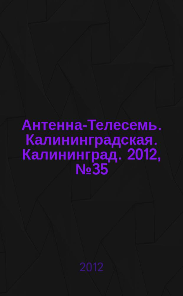 Антенна-Телесемь. Калининградская. Калининград. 2012, № 35 (809)