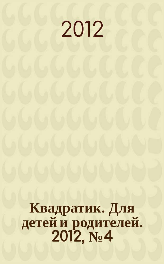 Квадратик. Для детей и родителей. 2012, № 4 (12)