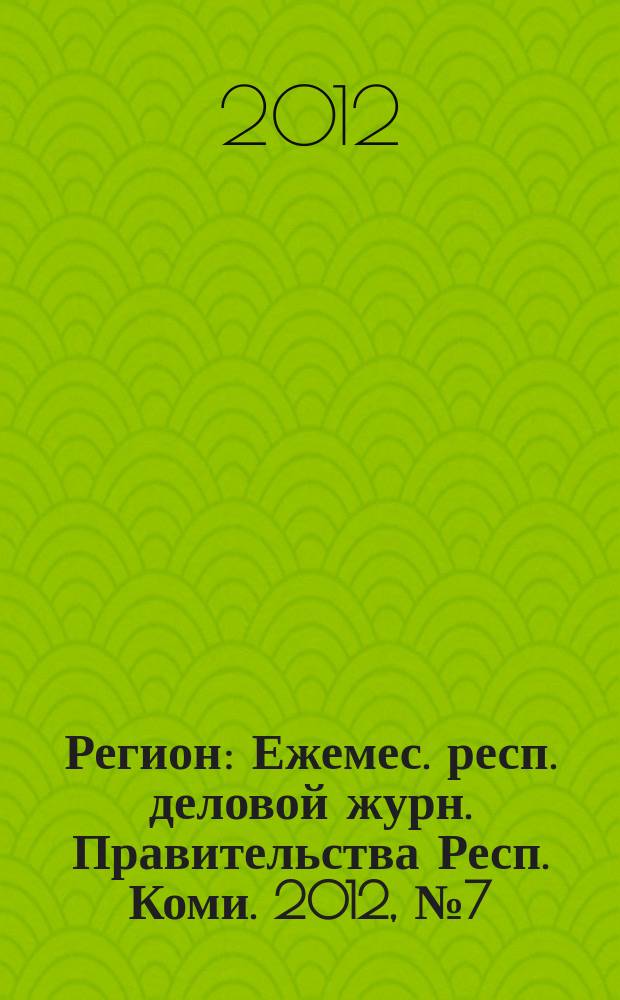 Регион : Ежемес. респ. деловой журн. Правительства Респ. Коми. 2012, № 7 (182)