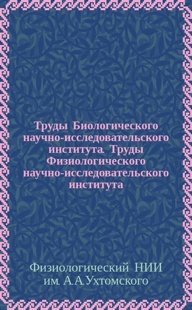 Труды Биологического научно-исследовательского института. [Труды Физиологического научно-исследовательского института]