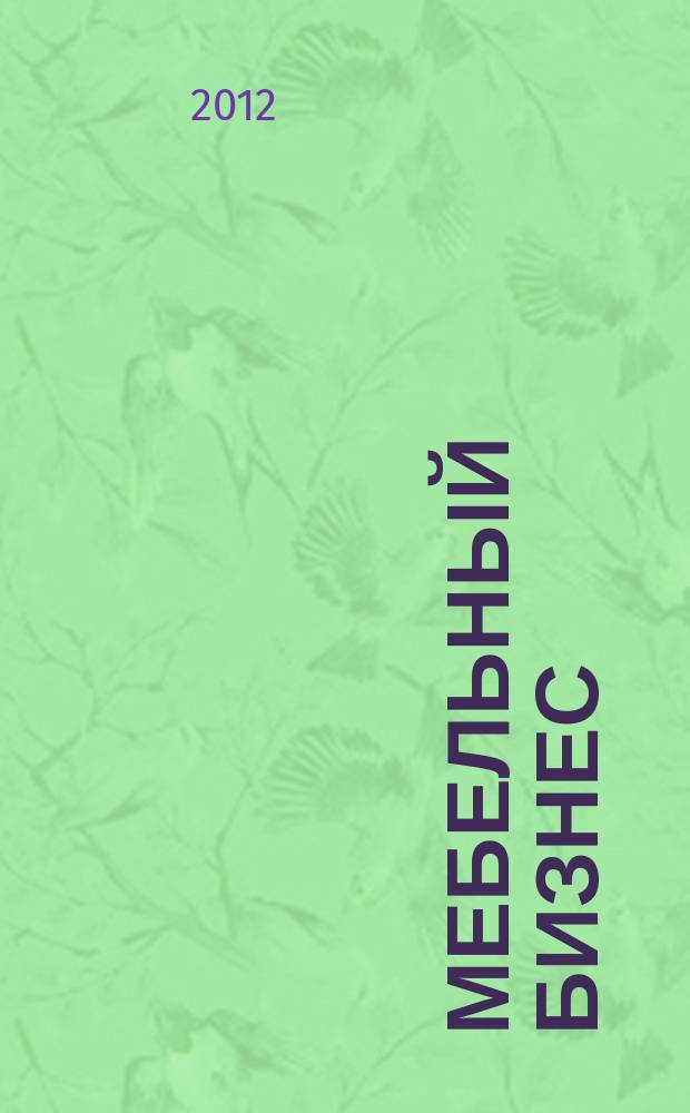 Мебельный бизнес : Ежемес. обозрение рос. мебел. рынка. 2012, № 5 (110)