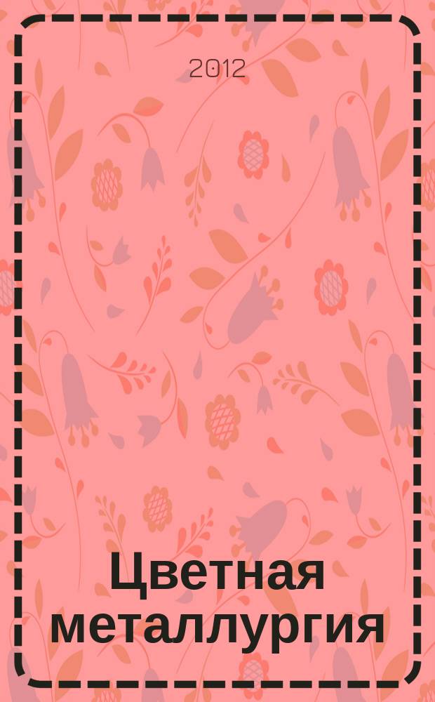 Цветная металлургия : Науч.-техн. бюллетень. 2012, № 4