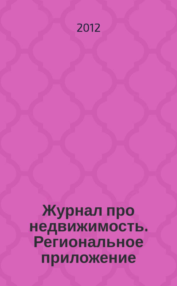 Журнал про недвижимость. Региональное приложение : еженедельный рекламно-информационный. 2012, № 1 (1)