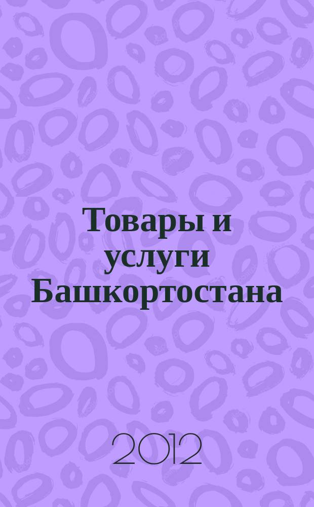 Товары и услуги Башкортостана : бизнес-справочник. 2012, № 30 (828)