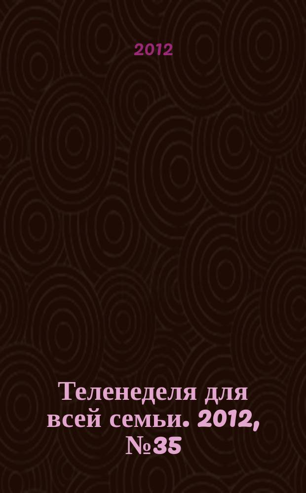 Теленеделя для всей семьи. 2012, № 35 (341)
