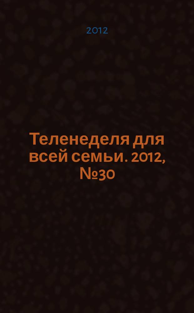 Теленеделя для всей семьи. 2012, № 30 (337)