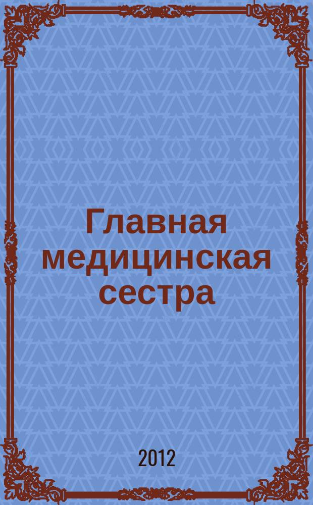 Главная медицинская сестра : Журн. для руководителя сред. медперсонала ЛПУ. 2012, 8