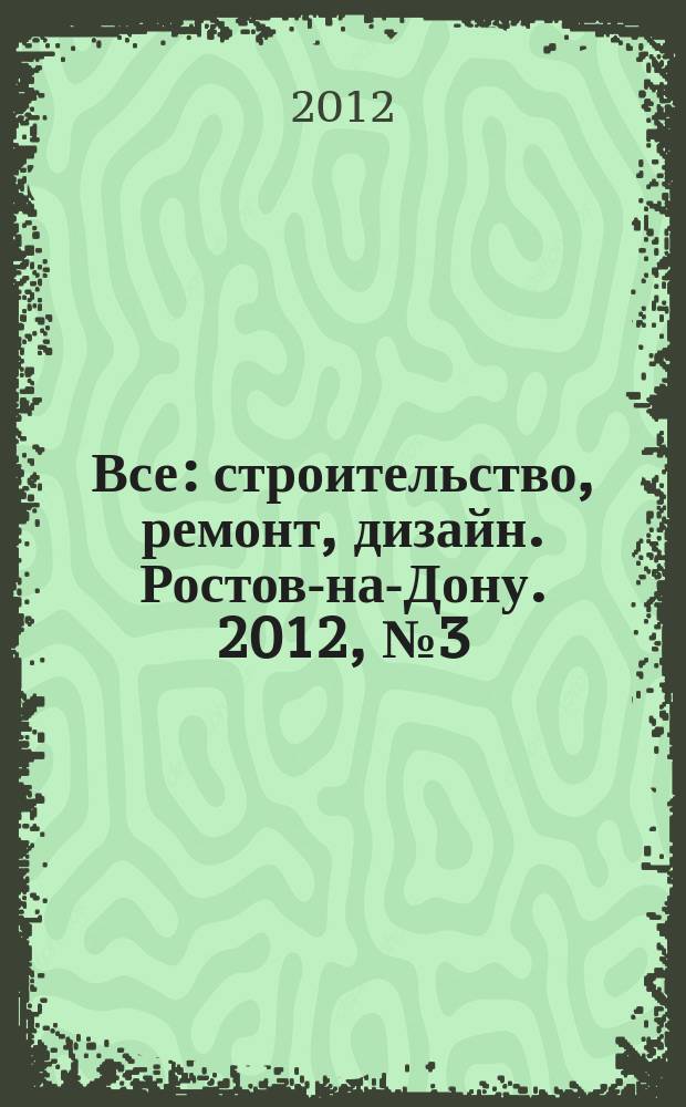 Все: строительство, ремонт, дизайн. Ростов-на-Дону. 2012, № 3 (48)