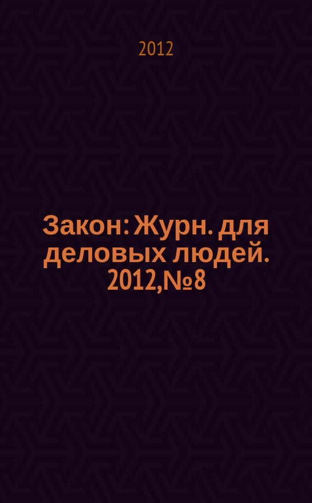 Закон : Журн. для деловых людей. 2012, № 8