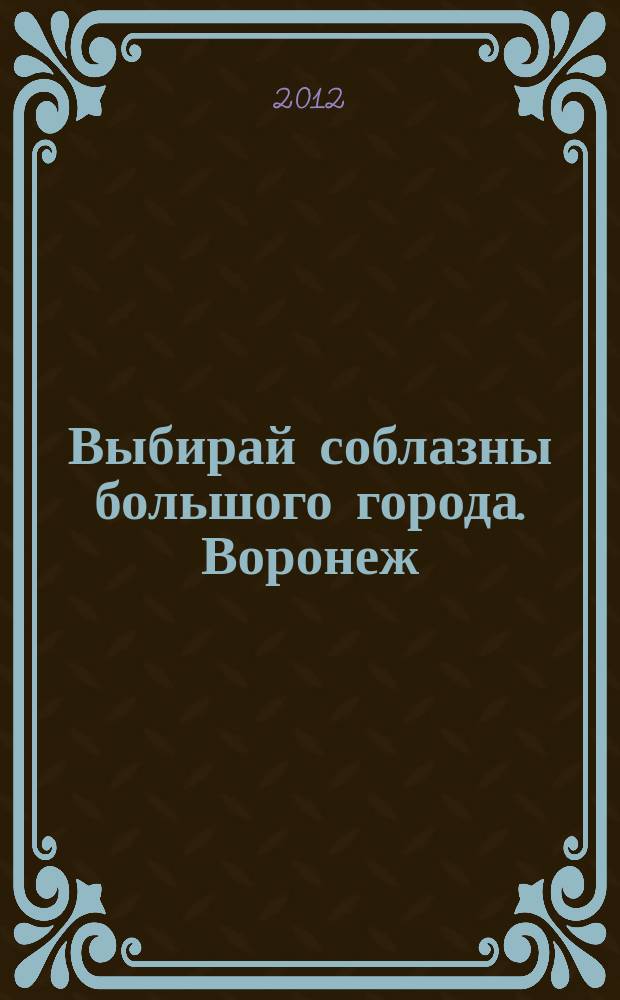 Выбирай соблазны большого города. Воронеж : рекламно-информационный журнал. 2012, № 14 (165)