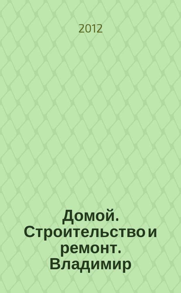 Домой. Строительство и ремонт. Владимир : рекламное издание. 2012, № 30 (328)