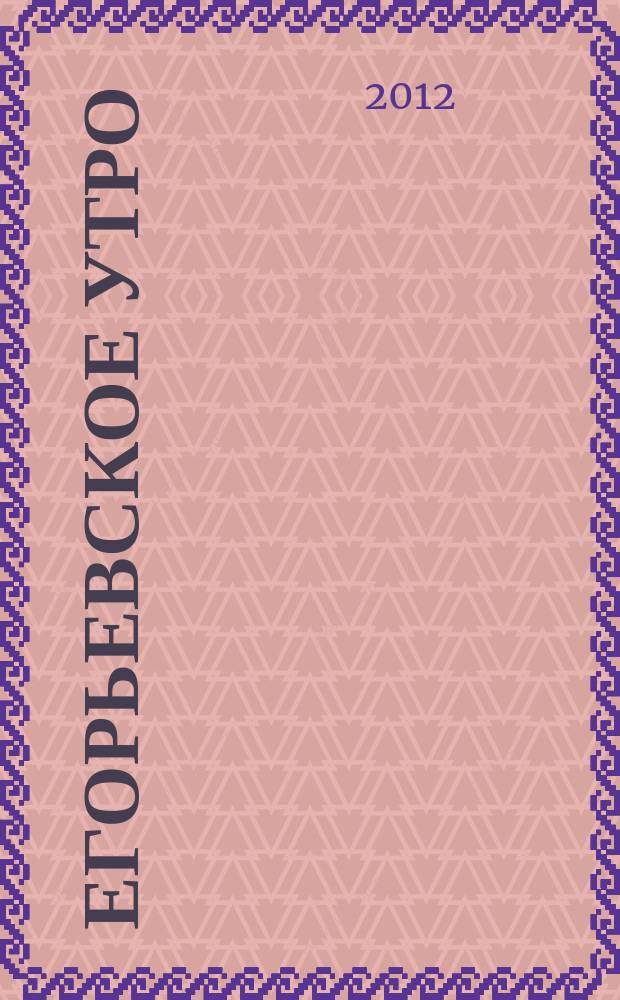 Егорьевское утро : Еженед. илл. худож.-лит., обществ., попул.-науч. и юмористич. журн. 2012, № 25 (697)