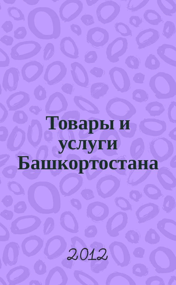 Товары и услуги Башкортостана : бизнес-справочник. 2012, № 17 (815)