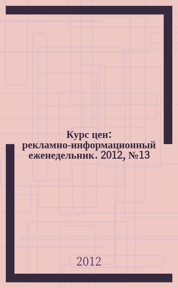 Курс цен : рекламно-информационный еженедельник. 2012, № 13 (535)