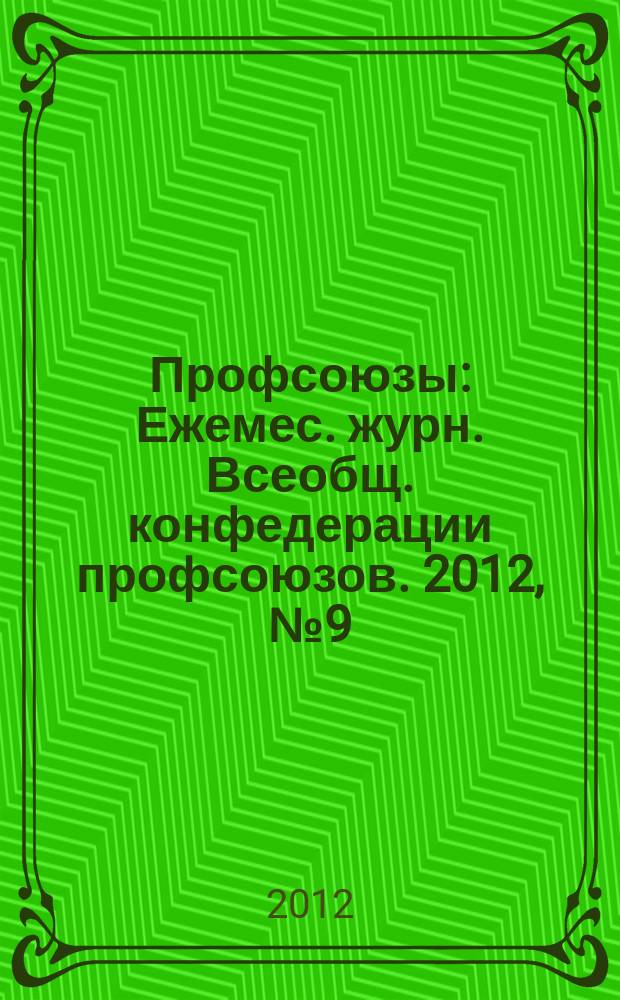 Профсоюзы : Ежемес. журн. Всеобщ. конфедерации профсоюзов. 2012, № 9 (1457)