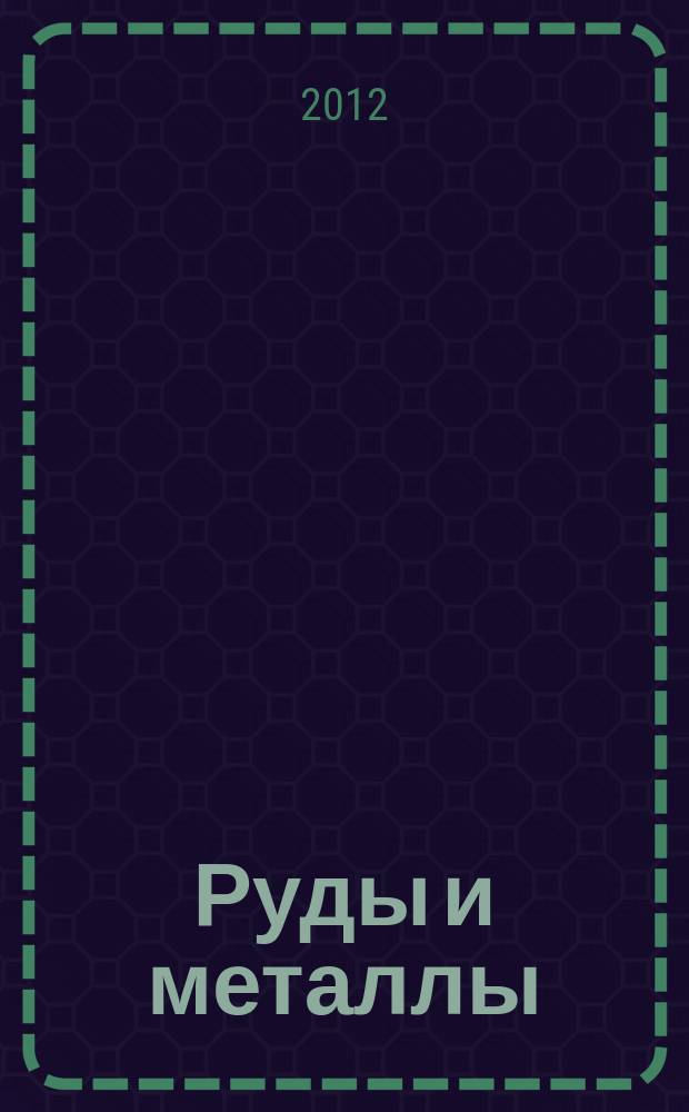 Руды и металлы : Науч.-техн. журн. 2012, № 4
