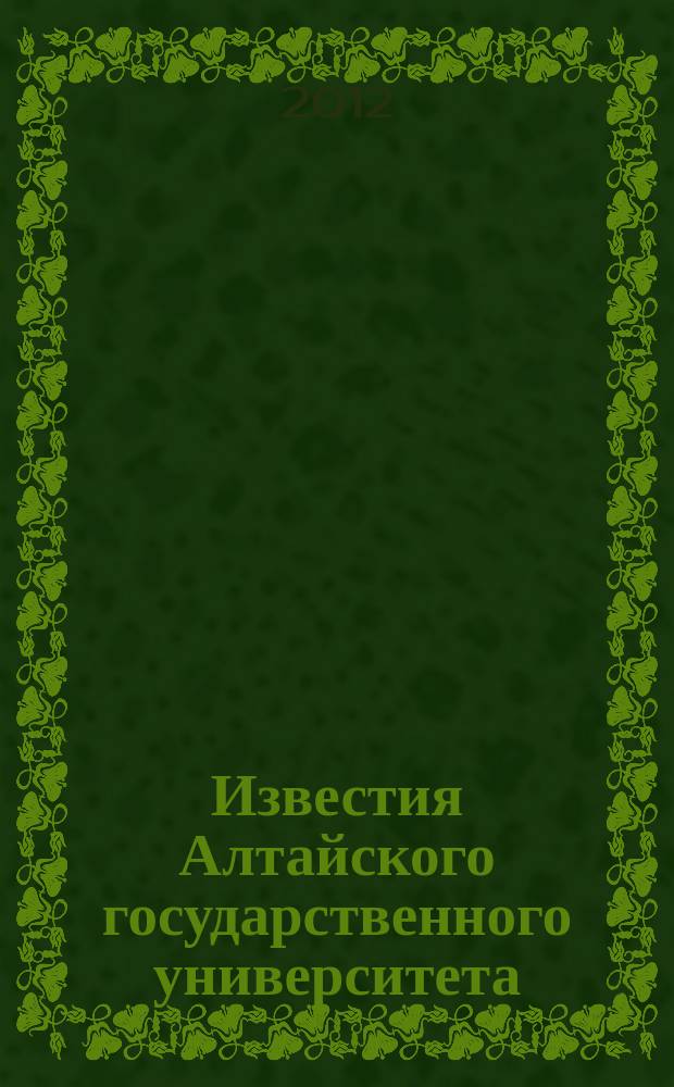 Известия Алтайского государственного университета : журнал теоретических и прикладных исследований. 2012, 1/1 (73) : Серия Математика и механика. Управление, вычислительная техника и информатика. Физика