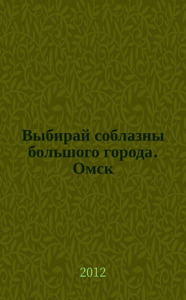 Выбирай соблазны большого города. Омск : развлечения, отдых, зрелища, культурный досуг. 2012, № 15 (138)