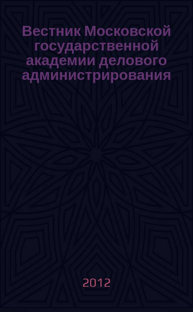 Вестник Московской государственной академии делового администрирования : научный журнал Московской государственной академии делового администрирования. 2012, № 4 (16) : Серия "Экономика"