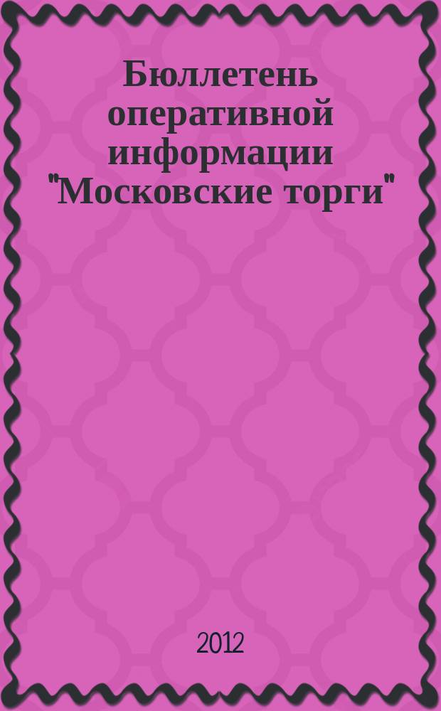 Бюллетень оперативной информации "Московские торги" : информационно-аналитическое издание города Москвы. 2012, № 17