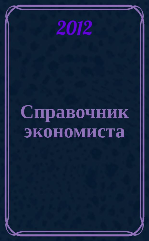 Справочник экономиста : Систематизир. информ. Советы профессионалов. Объектив. данные. 2012, № 2 (104)