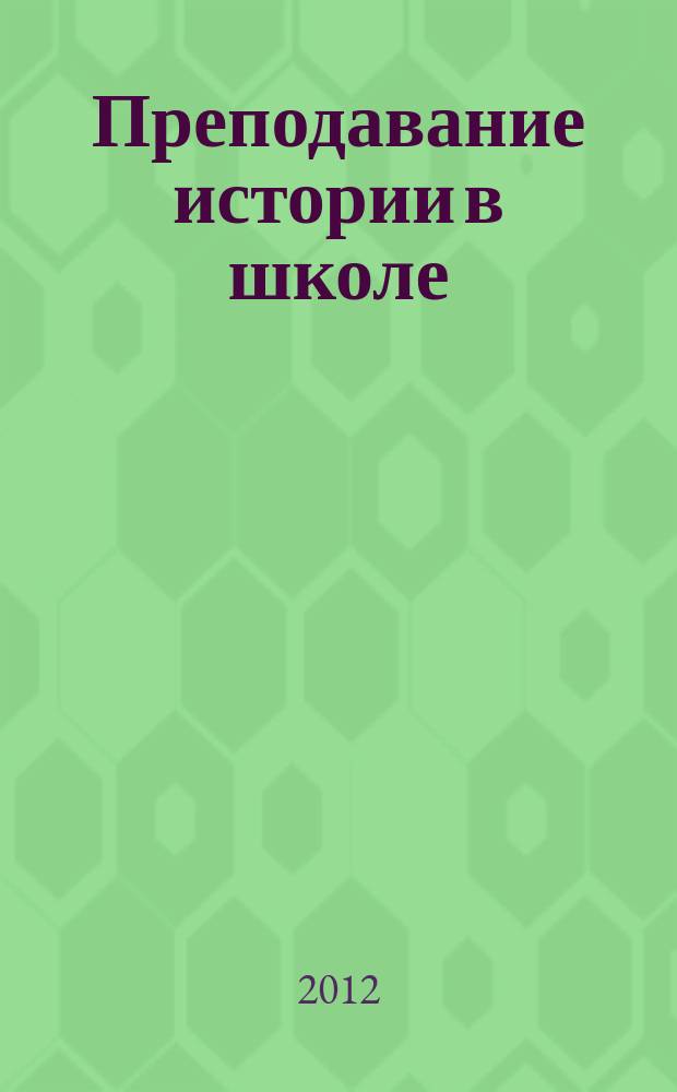 Преподавание истории в школе : Орган М-ва просвещения РСФСР. 2012, 6