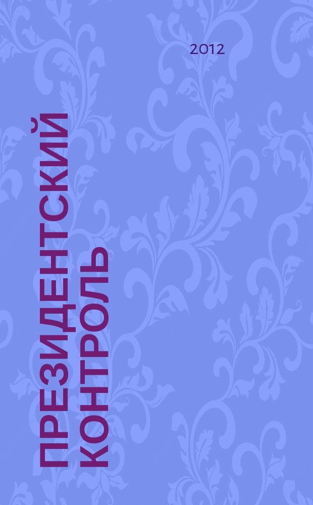 Президентский контроль : Информ. бюл. Изд. Администрации Президента Рос. Федерации. 2012, № 9