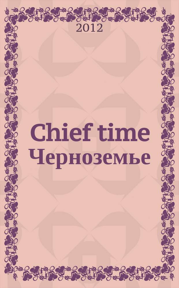 Chief time Черноземье : частные правила успешного бизнеса. 2012, авг.