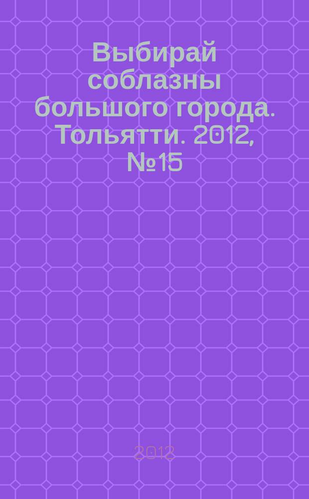 Выбирай соблазны большого города. Тольятти. 2012, № 15 (149)