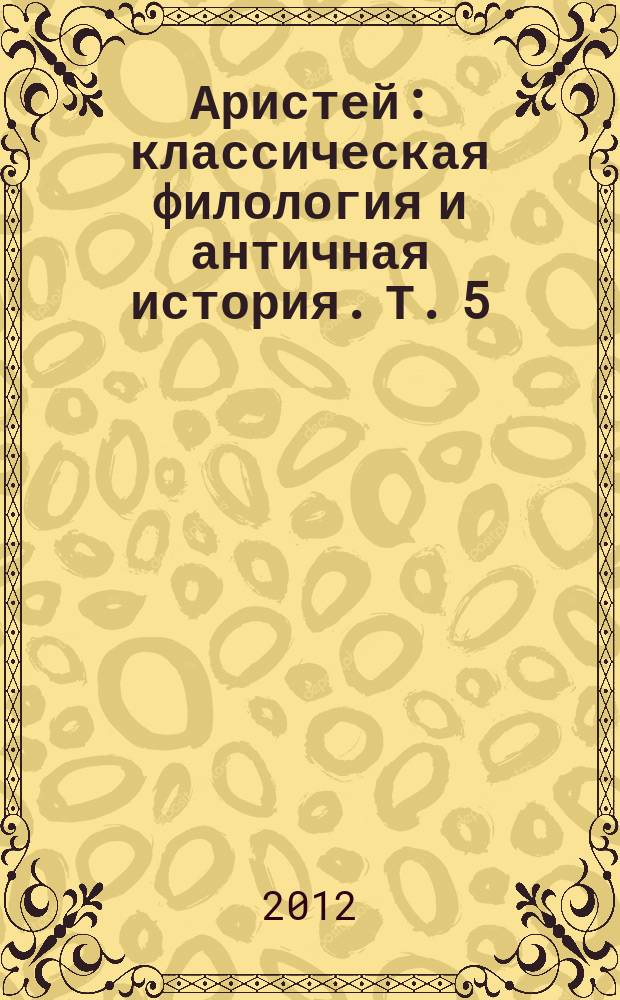 Аристей : классическая филология и античная история. Т. 5