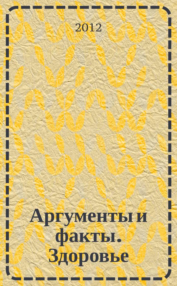 Аргументы и факты. Здоровье : спецвыпуск. 2012, № 13