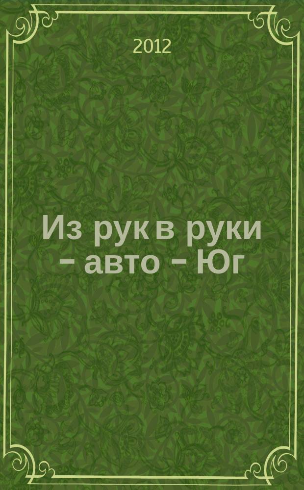 Из рук в руки - авто - Юг : еженедельник фотообъявлений. 2012, № 31 (475)