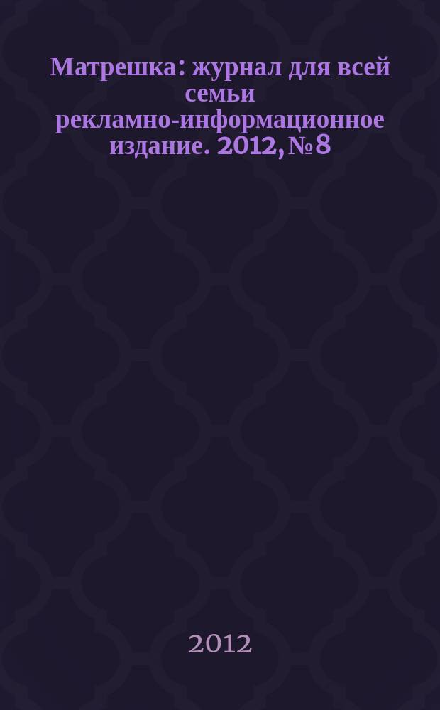 Матрешка : журнал для всей семьи рекламно-информационное издание. 2012, № 8