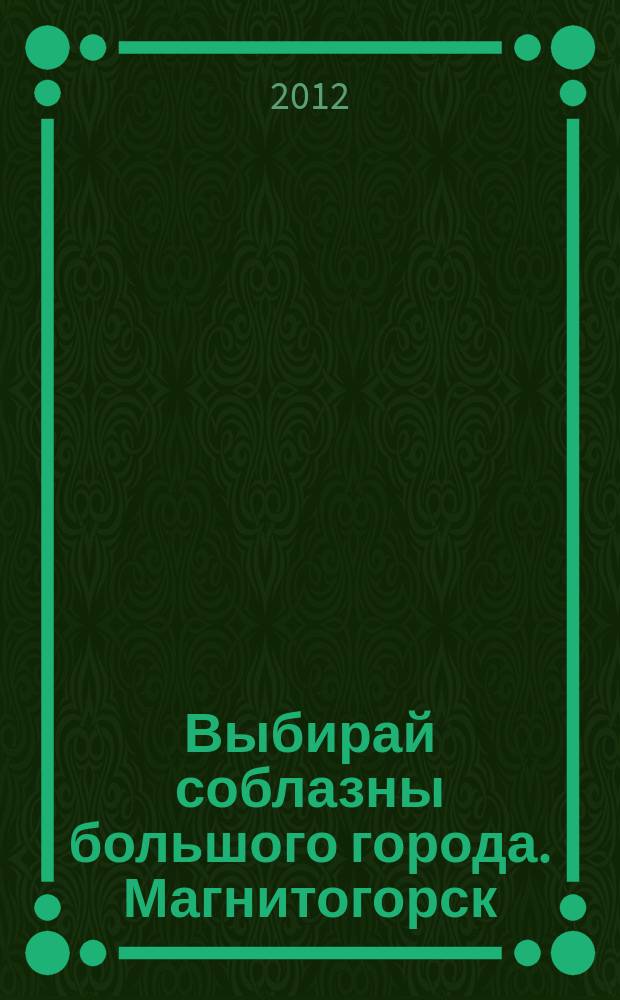 Выбирай соблазны большого города. Магнитогорск : развлечения, отдых, зрелища, культурный досуг. 2012, № 13 (179)