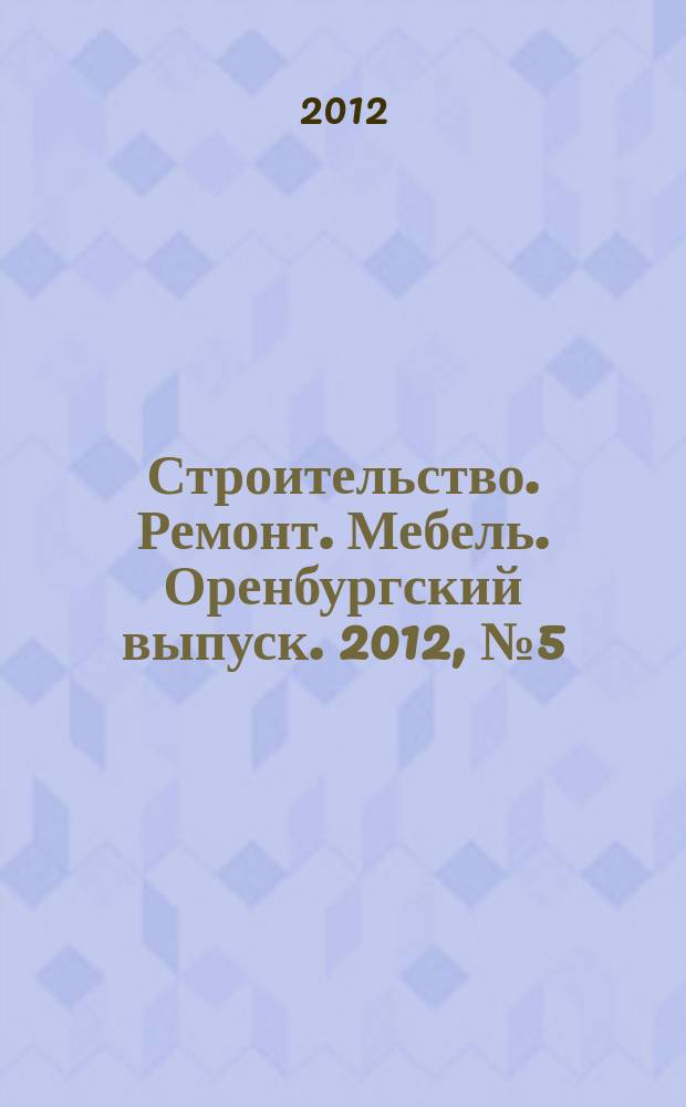 Строительство. Ремонт. Мебель. Оренбургский выпуск. 2012, № 5 (248)