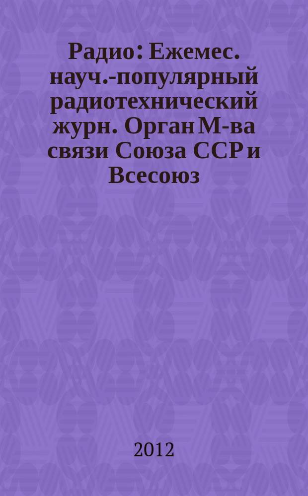 Радио : Ежемес. науч.-популярный радиотехнический журн. Орган М-ва связи Союза ССР и Всесоюз. ордена Красного Знамени добровольного о-ва содействия армии, авиации и флоту. 2012, 9