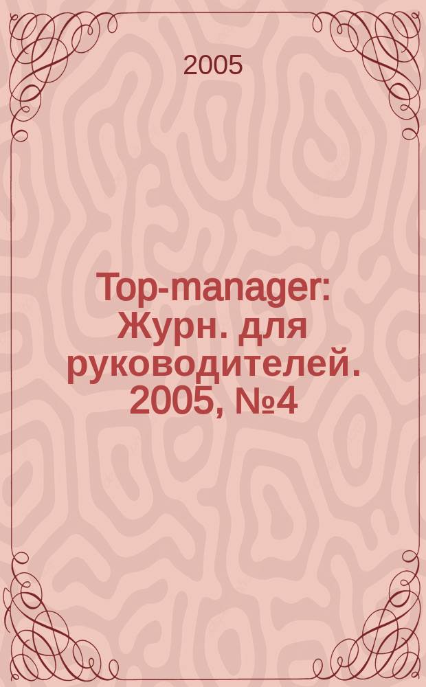Top-manager : Журн. для руководителей. 2005, № 4 (48)