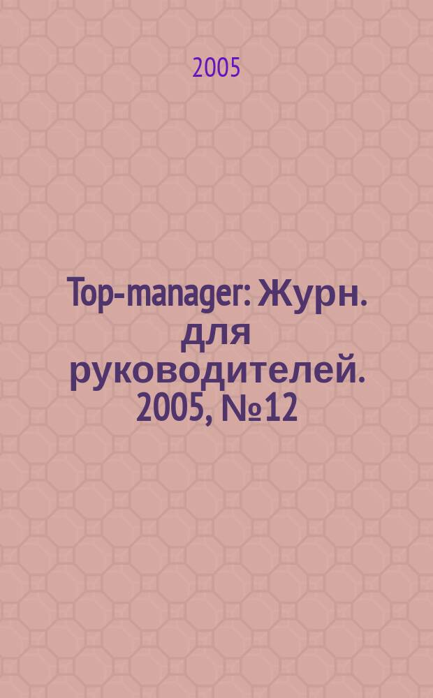 Top-manager : Журн. для руководителей. 2005, № 12 (55)