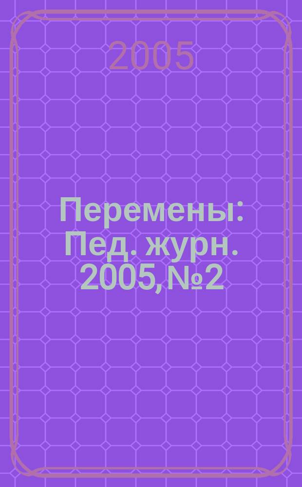 Перемены : Пед. журн. 2005, № 2