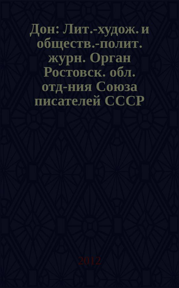 Дон : Лит.-худож. и обществ.-полит. журн. Орган Ростовск. обл. отд-ния Союза писателей СССР. 2012, 1/6