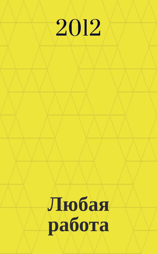 Любая работа : еженедельный инф. каталог вакансий. 2012, № 31 с (796)