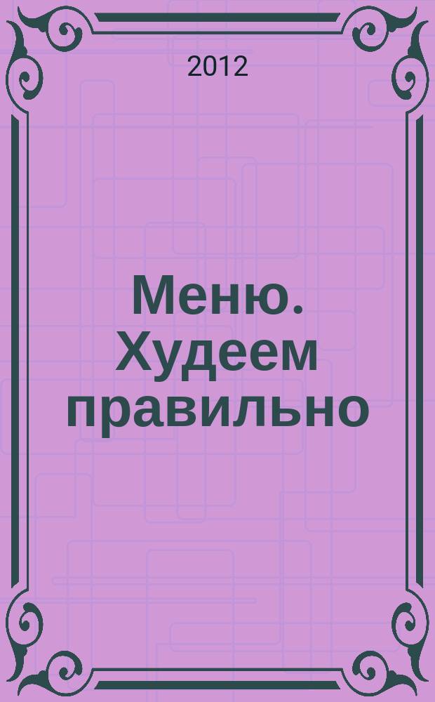 Меню. Худеем правильно : лучшие рецепты для тех, кто следит за весом. 2012, № 3