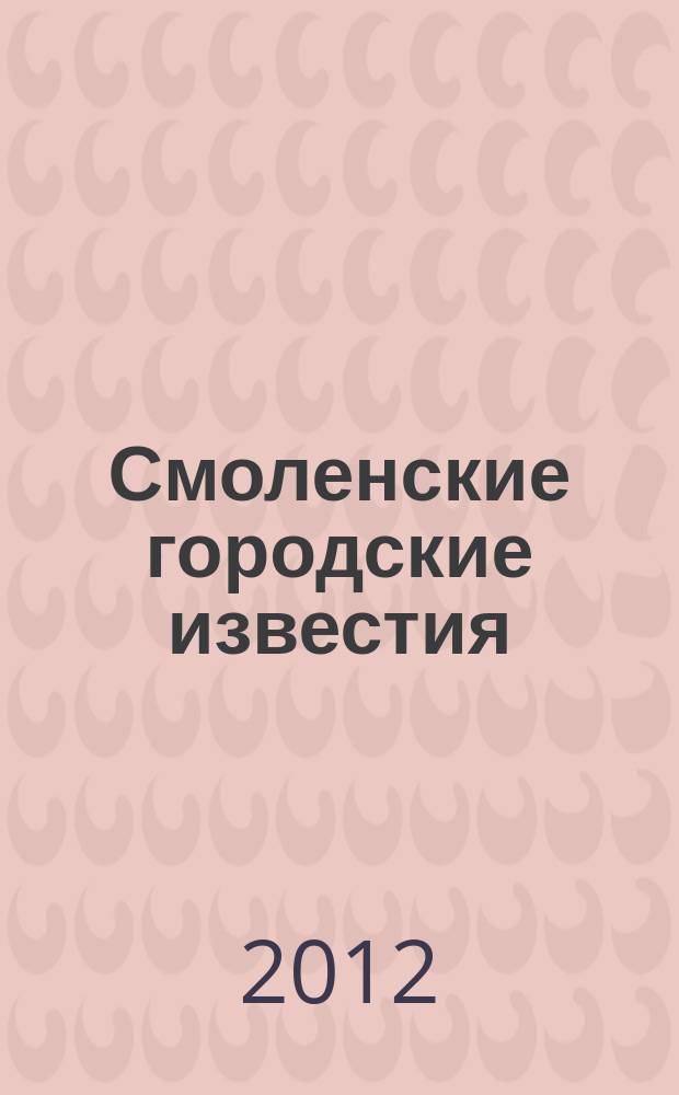 Смоленские городские известия : офиц. изд. Смоленского гор. Совета. 2012, № 7 (77)