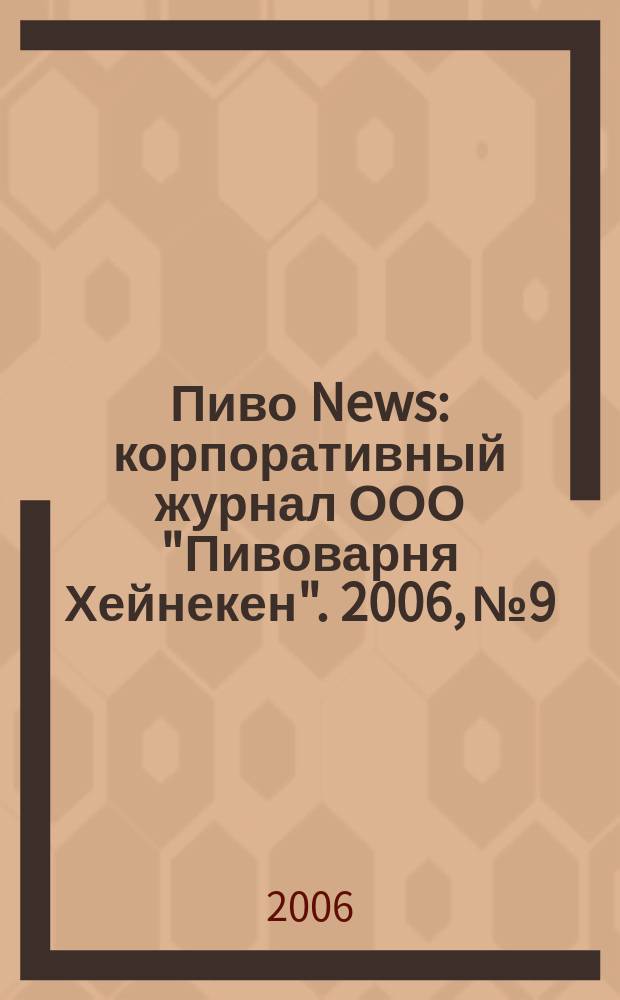 Пиво News : корпоративный журнал ООО "Пивоварня Хейнекен". 2006, № 9