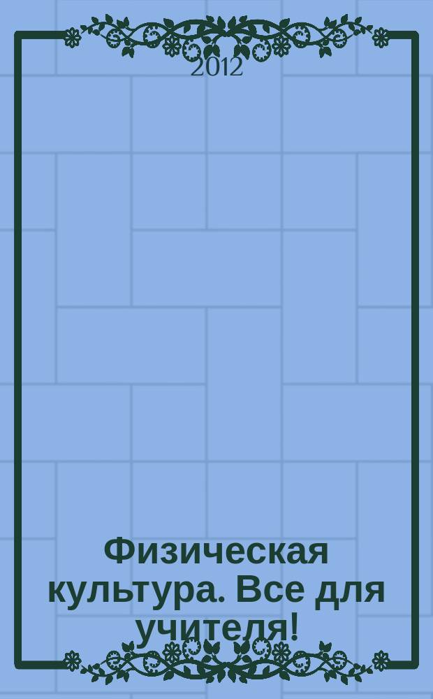 Физическая культура. Все для учителя ! : комплексная поддержка учителя научно-методический журнал. 2012, № 8 (8)